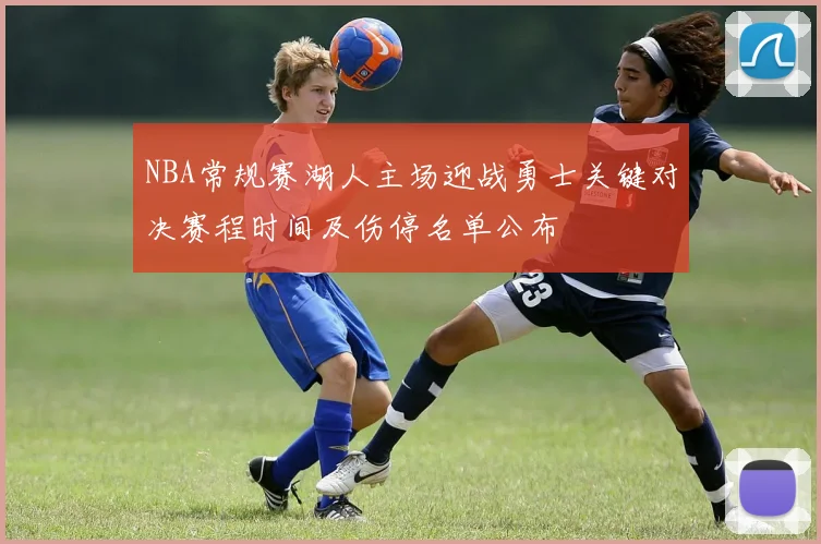 NBA常规赛湖人主场迎战勇士关键对决赛程时间及伤停名单公布