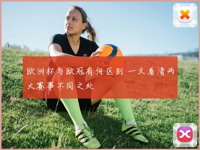 欧洲杯与欧冠有何区别 一文看清两大赛事不同之处