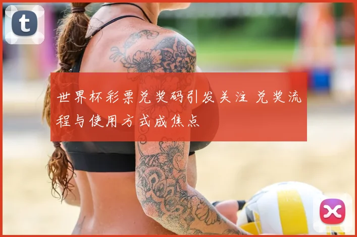 世界杯彩票兑奖码引发关注 兑奖流程与使用方式成焦点