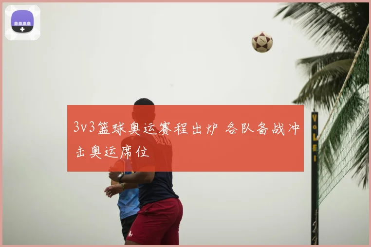 3v3篮球奥运赛程出炉 各队备战冲击奥运席位