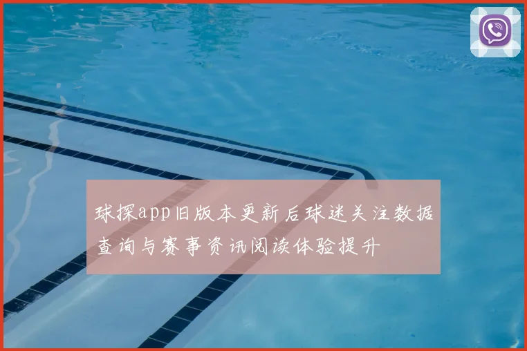 球探app旧版本更新后球迷关注数据查询与赛事资讯阅读体验提升