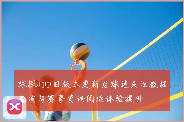 球探app旧版本更新后球迷关注数据查询与赛事资讯阅读体验提升