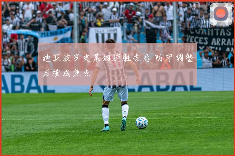 迪亚波罗史莱姆连胜告急 防守调整后续成焦点