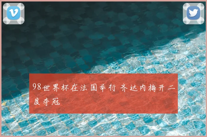 98世界杯在法国举行 齐达内梅开二度夺冠
