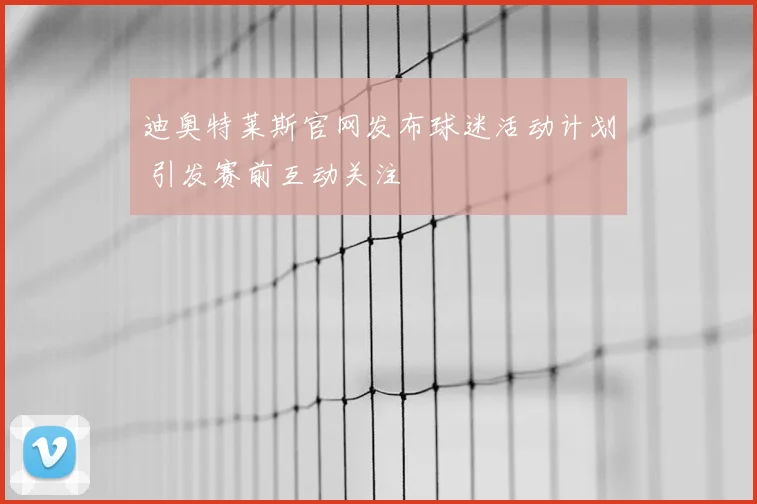 迪奥特莱斯官网发布球迷活动计划 引发赛前互动关注
