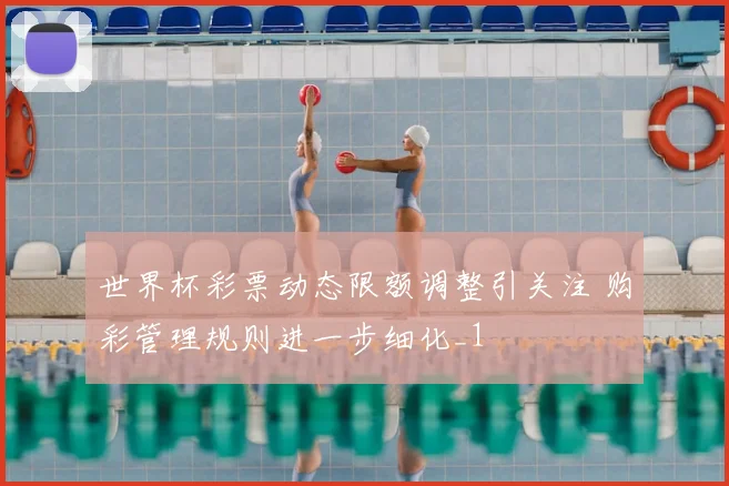 世界杯彩票动态限额调整引关注 购彩管理规则进一步细化_1