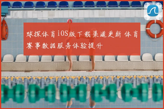 球探体育iOS版下载渠道更新 体育赛事数据服务体验提升