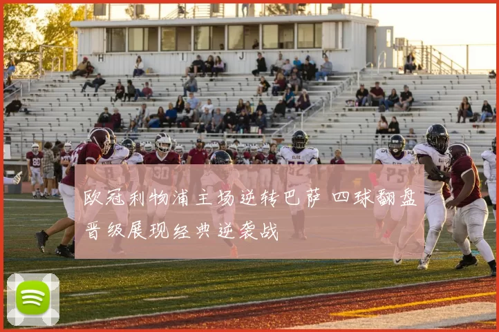 欧冠利物浦主场逆转巴萨 四球翻盘晋级展现经典逆袭战