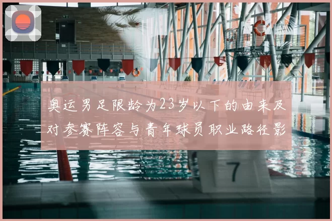 奥运男足限龄为23岁以下的由来及对参赛阵容与青年球员职业路径影响