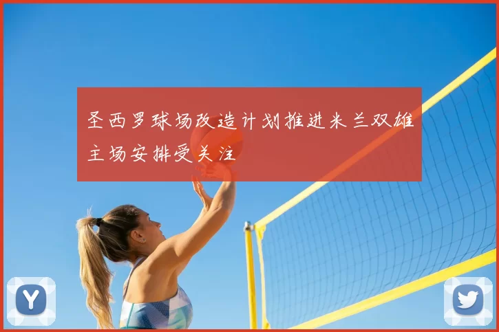 圣西罗球场改造计划推进米兰双雄主场安排受关注