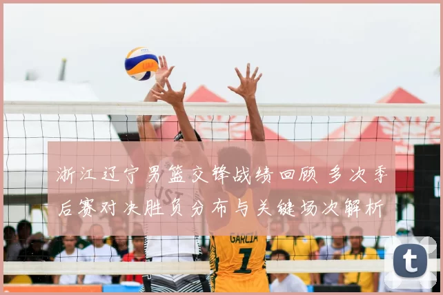浙江辽宁男篮交锋战绩回顾 多次季后赛对决胜负分布与关键场次解析