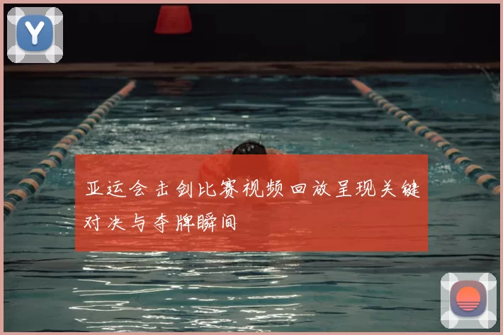 亚运会击剑比赛视频回放呈现关键对决与夺牌瞬间