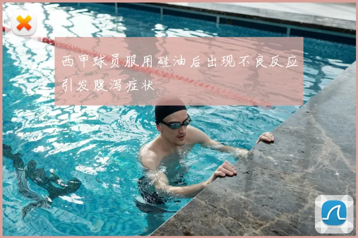 西甲球员服用硅油后出现不良反应引发腹泻症状