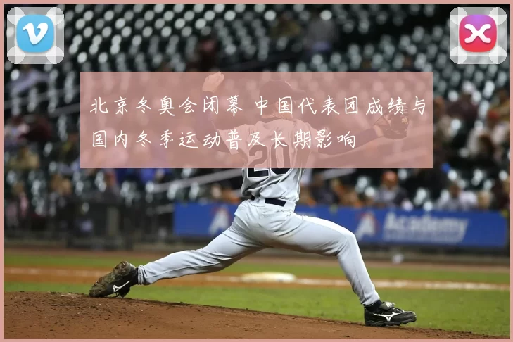 北京冬奥会闭幕 中国代表团成绩与国内冬季运动普及长期影响