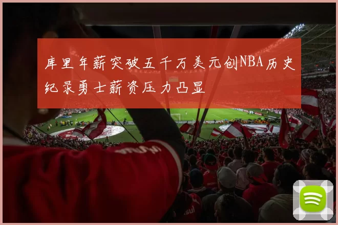 库里年薪突破五千万美元创NBA历史纪录勇士薪资压力凸显