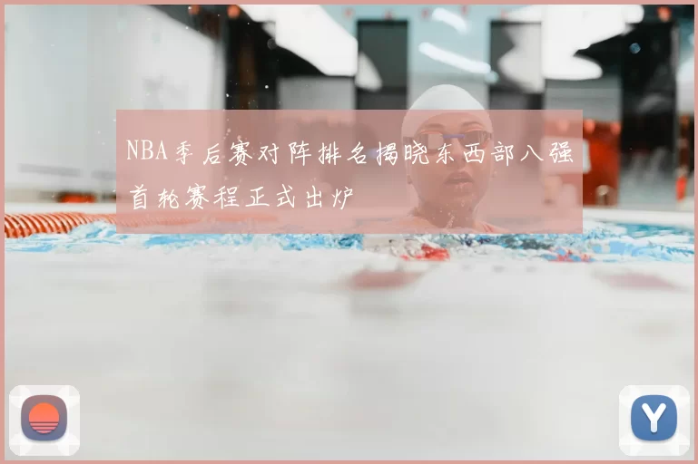 NBA季后赛对阵排名揭晓东西部八强首轮赛程正式出炉