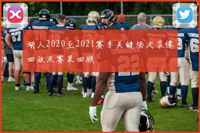 湖人2020至2021赛季关键场次录像回放及赛果回顾