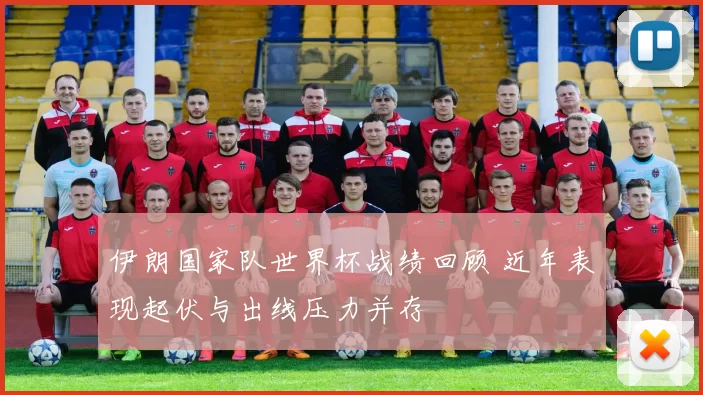 伊朗国家队世界杯战绩回顾 近年表现起伏与出线压力并存