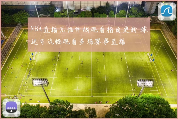 NBA直播无插件线观看指南更新 球迷可流畅观看多场赛事直播