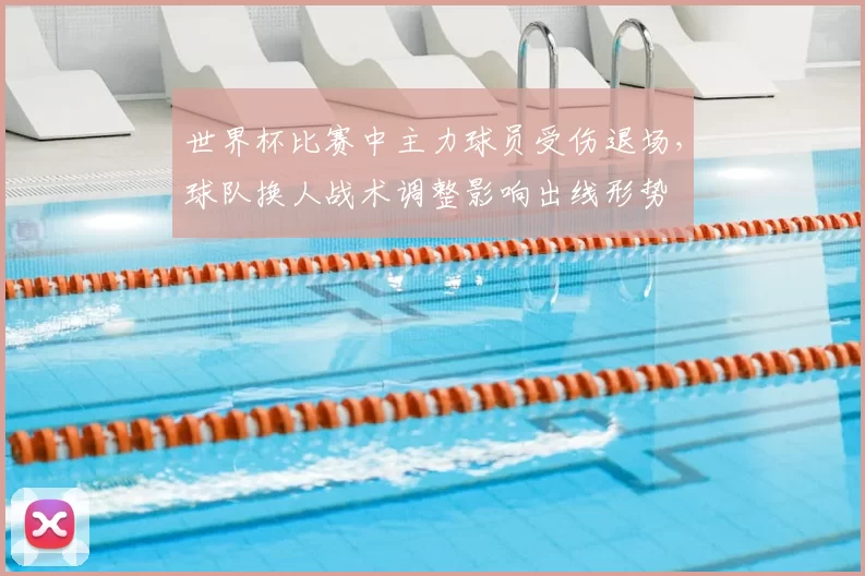 世界杯比赛中主力球员受伤退场，球队换人战术调整影响出线形势