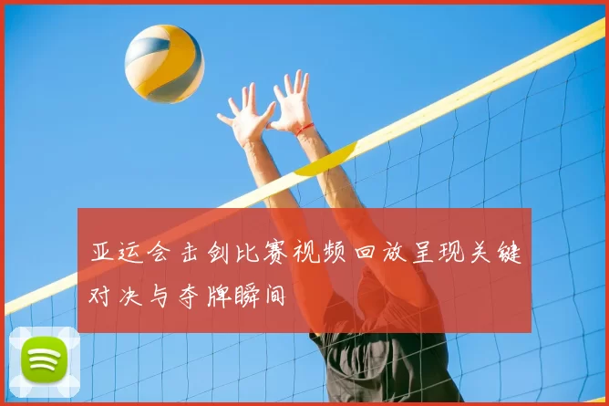 亚运会击剑比赛视频回放呈现关键对决与夺牌瞬间