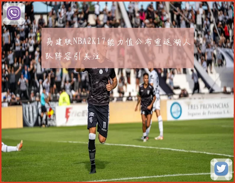 易建联NBA2K17能力值公布重返湖人队阵容引关注