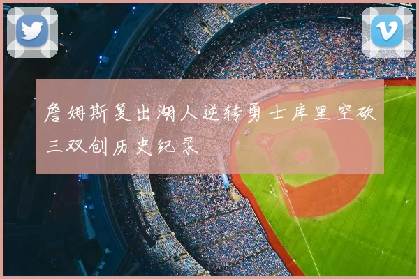 詹姆斯复出湖人逆转勇士库里空砍三双创历史纪录