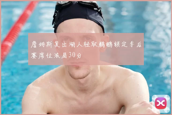 詹姆斯复出湖人轻取鹈鹕锁定季后赛席位浓眉30分